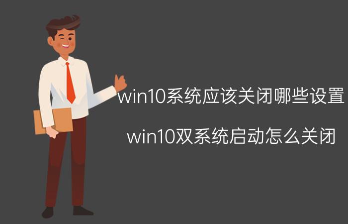 win10系统应该关闭哪些设置 win10双系统启动怎么关闭？